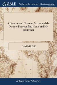 Concise and Genuine Account of the Dispute Between Mr. Hume and Mr. Rousseau: With the Letters That Passed Between Them During Their Controversy. As Also, the Letters of the Hon. Mr. Walpole, and Mr. D'Alambert, ... Translated