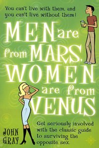 Men Are From Mars, Women Are From Venus: Get seriously involved with the classic guide to surviving the opposite sex: A Practical Guide for Improving ... Getting What You Want in Your Relationships