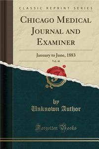 Chicago Medical Journal and Examiner, Vol. 46: January to June, 1883 (Classic Reprint)