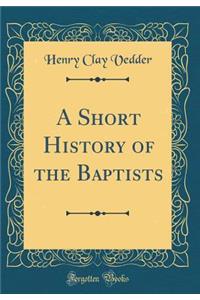 A Short History of the Baptists (Classic Reprint)