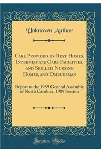 Care Provided by Rest Homes, Intermediate Care Facilities, and Skilled Nursing Homes, and Ombudsman: Report to the 1989 General Assembly of North Carolina, 1989 Session (Classic Reprint)