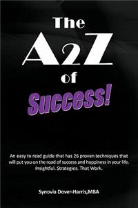 A2z of Success!: An Easy to Read Guide That Has 26 Proven Techniques That Will Put You on the Road of Success and Happiness in Your Lif