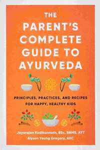 The Parent'S Complete Guide To Ayurveda Principles, Practices, And Recipes For Happy, Healthy Kids