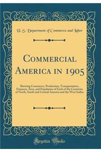 Commercial America in 1905: Showing Commerce, Production, Transportation, Finances, Area, and Population of Each of the Countries of North, South and Central America and the West Indies (Classic Reprint)