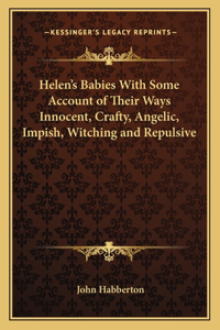 Helen's Babies with Some Account of Their Ways Innocent, Crafty, Angelic, Impish, Witching and Repulsive