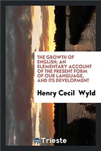 The growth of English; an elementary account of the present form of our language, and its development