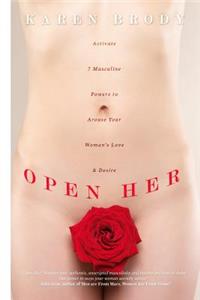 Open Her: Activate 7 Masculine Powers to Arouse Your Woman's Love & Desire