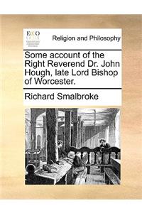 Some Account of the Right Reverend Dr. John Hough, Late Lord Bishop of Worcester.