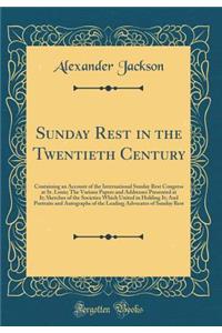 Sunday Rest in the Twentieth Century: Containing an Account of the International Sunday Rest Congress at St. Louis; The Various Papers and Addresses Presented at It; Sketches of the Societies Which United in Holding It; And Portraits and Autographs: Containing an Account of the International Sunday Rest Congress at St. Louis; The Various Papers and Addresses Presented at It; Sketches of the Soci