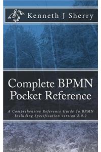 Complete BPMN Pocket Reference: A Comprehensive Reference Guide To BPMN Including Specification version 2.0.2