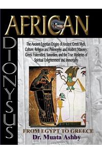 African Dionysus: The Ancient Egyptian Origins of Ancient Greek Myth, Culture, Religion and Philosophy, and Modern Masonry, Greek Fraternities, Sororities