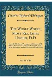 The Whole Works, Most Rev. James Ussher, D.D, Vol. 16 of 17: Lord Archbishop of Armagh, and Primate of All Ireland Now for the First Time Collected, with a Life of the Author, and an Account of His Writings (Classic Reprint)