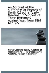 An Account of the Sufferings of Friends of North Carolina Yearly Meeting, in Support of Their Testim