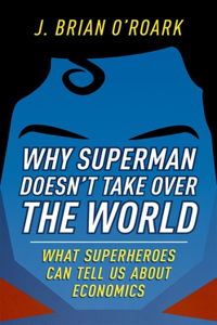 Why Superman Doesn't Take Over the World: What Superheroes Can Tell Us about Economics