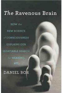 Ravenous Brain: How the New Science of Consciousness Explains Our Insatiable Search for Meaning