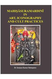 Mahisasurmardini in Art
Iconography,
And Cult Practices
