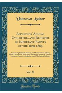 Appletons' Annual Cyclopedia and Register of Important Events of the Year 1889, Vol. 29: Embracing Political, Military, and Ecclesiastical Affairs; Public Documents; Biography, Statistics, Commerce, Finance, Literature, Science, Agriculture, and Me