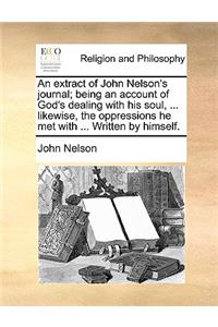 Extract of John Nelson's Journal; Being an Account of God's Dealing with His Soul, ... Likewise, the Oppressions He Met with ... Written by Himself.