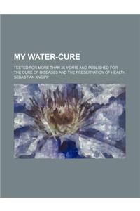 My Water-Cure; Tested for More Than 35 Years and Published for the Cure of Diseases and the Preservation of Health