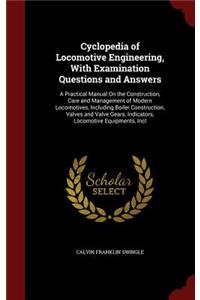 Cyclopedia of Locomotive Engineering, with Examination Questions and Answers: A Practical Manual on the Construction, Care and Management of Modern Locomotives, Including Boiler Construction, Valves and Valve Gears, Indicators