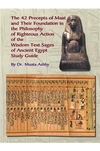 Forty Two Precepts of Maat, the Philosophy of Righteous Action and the Ancient Egyptian Wisdom Texts