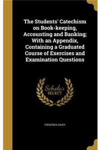 The Students' Catechism on Book-keeping, Accounting and Banking; With an Appendix, Containing a Graduated Course of Exercises and Examination Questions