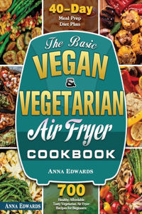 Basic Vegan & Vegetarian Air Fryer Cookbook: 700 Healthy Affordable Tasty Vegetarian Air Fryer Recipes for Beginners with 40 Days Meal Prep Diet Plan