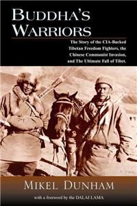 Buddha's Warriors: The Story of the CIA-Backed Tibetan Freedom Fighters, the Chinese Invasion, and the Ulitimate Fall of Tibet