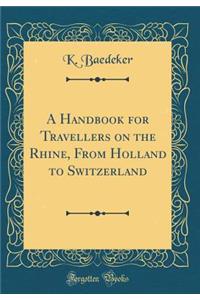 A Handbook for Travellers on the Rhine, From Holland to Switzerland (Classic Reprint)