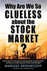 Why Are We So Clueless about the Stock Market? Learn how to invest your money, how to pick stocks, and how to make money in the stock market