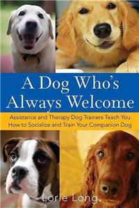 Dog Who's Always Welcome: Assistance and Therapy Dog Trainers Teach You How to Socialize and Train Your Companion Dog