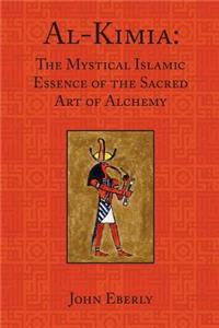 Al-Kimia: The Mystical Islamic Essence of the Sacred Art of Alchemy