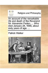 Account of the Remarkable Life and Death of the Reverend Mr. Alexander Peden; ... Who Died January 28, 1686, about Sixty Years of Age. ...