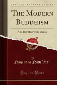 The Modern Buddhism: And Its Followers in Orissa (Classic Reprint)