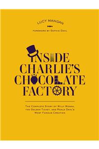 Inside Charlie's Chocolate Factory: The Complete Story of Willy Wonka, the Golden Ticket, and Roald Dahl's Most Famous Creation: The Complete Story of Willy Wonka, the Golden Ticket, and Roald Dahl's Most Famous Creation