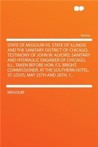 State of Missouri vs. State of Illinois and the Sanitary District of Chicago. Testimony of John W. Alvord, Sanitary and Hydraulic Engineer of Chicago, Ill., Taken Before Hon. F.S. Bright, Commissioner, at the Southern Hotel, St. Louis, May 25th and