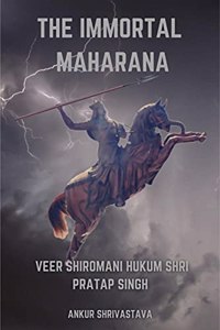 Immortal Maharana: Veer Shiromani Hukum Shri Maharana Pratap Singh