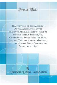 Transactions of the American Dental Association at the Eleventh Annual Meeting, Held at White Sulphur Springs, Va., Commencing August the 1st, 1871, and the Twelfth Annual Meeting, Held at Niagara Falls, Commencing August 6th, 1872 (Classic Reprint