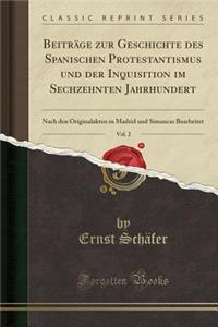 BeitrÃ¤ge Zur Geschichte Des Spanischen Protestantismus Und Der Inquisition Im Sechzehnten Jahrhundert, Vol. 2: Nach Den Originalakten in Madrid Und Simancas Bearbeitet (Classic Reprint)