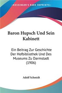 Baron Hupsch Und Sein Kabinett: Ein Beitrag Zur Geschichte Der Hofbibliothek Und Des Museums Zu Darmstadt (1906)