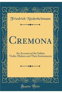 Cremona: An Account of the Italian Violin-Makers and Their Instruments (Classic Reprint)