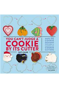 You Can't Judge a Cookie by Its Cutter: Make 100 Cookie Designs with Only a Handful of Cookie Cutters