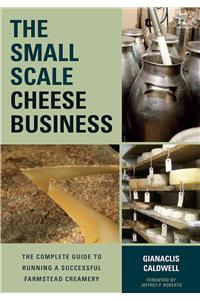 Small-Scale Cheese Business: The Complete Guide to Running a Successful Farmstead Creamery