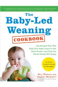 Baby-Led Weaning Cookbook: Delicious Recipes That Will Help Your Baby Learn to Eat Solid Foods - And That the Whole Family Will Enjoy