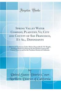 Spring Valley Water Company, Plaintiff, Vs; City and County of San Francisco, Et Al;, Defendants: Abstract of Testimony Taken Before Honorable H. M. Wright, Standing Master in Chancery for the District Court of the United States in and for the Nort