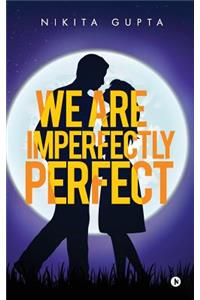 We Are Imperfectly Perfect