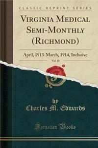 Virginia Medical Semi-Monthly (Richmond), Vol. 18: April, 1913-March, 1914, Inclusive (Classic Reprint): April, 1913-March, 1914, Inclusive (Classic Reprint)