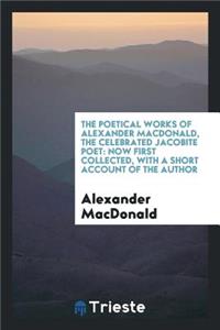 The Poetical Works of Alexander Macdonald, the Celebrated Jacobite Poet: Now First Collected, with a Short Account of the Author