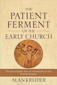 Patient Ferment of the Early Church: The Improbable Rise of Christianity in the Roman Empire