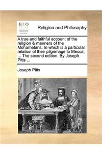 true and faithful account of the religion & manners of the Mohametans. In which is a particular relation of their pilgrimage to Mecca, ... The second edition. By Joseph Pitts ...